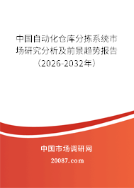 中国自动化仓库分拣系统市场研究分析及前景趋势报告(2026-2032年) 中国自动化仓库分拣系统市场研究分析及前景趋势报告(2026-2032年)
