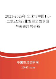 2023-2029年全球与中国1,6-二氯己烷行业发展全面调研与未来趋势分析 2023-2029年全球与中国1,6-二氯己烷行业发展全面调研与未来趋势分析
