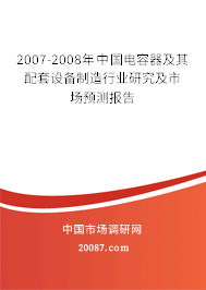2007-2008年中国电容器及其配套设备制造行业研究及市场预测报告