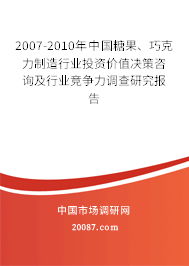 2007-2010年中国糖果、巧克力制造行业投资价值决策咨询及行业竞争力调查研究报告