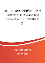 2008-2010年中国糕点、糖果及糖批发行业销售渠道模式调研及销售市场规模预测报告