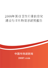 2008年医疗卫生行业信息化建设与IT市场需求趋势报告 2008年医疗卫生行业信息化建设与IT市场需求趋势报告