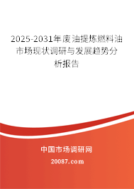 2025-2031年废油提炼燃料油市场现状调研与发展趋势分析报告 2025-2031年废油提炼燃料油市场现状调研与发展趋势分析报告