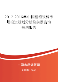 2012-2016年中国粗粮饮料市场投资规划分析及前景咨询预测报告