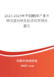 2023-2029年中国糖果产业市场深度剖析及投资前景预测报告