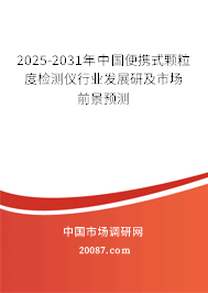 2025-2031年中国便携式颗粒度检测仪行业发展研及市场前景预测 2025-2031年中国便携式颗粒度检测仪行业发展研及市场前景预测