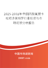 2025-2031年中国丙酸氟替卡松和沙美特罗行业现状与市场前景分析报告