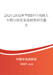 2025-2031年中国步行机器人市场分析及发展趋势研究报告 2025-2031年中国步行机器人市场分析及发展趋势研究报告