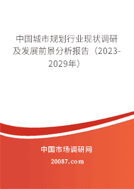 中国城市规划行业现状调研及发展前景分析报告(2023-2029年) 中国城市规划行业现状调研及发展前景分析报告(2023-2029年)