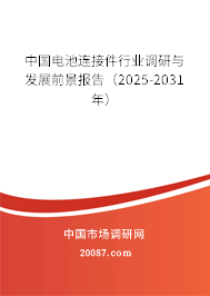 中国电池连接件行业调研与发展前景报告（2025-2031年）