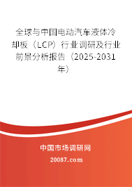 全球与中国电动汽车液体冷却板（LCP）行业调研及行业前景分析报告（2025-2031年）