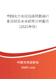 中国电力电缆插接转换器行业调研及未来趋势分析报告(2025年版) 中国电力电缆插接转换器行业调研及未来趋势分析报告(2025年版)