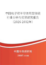 中国电子和半导体用显微镜行业分析与前景趋势报告(2026-2032年) 中国电子和半导体用显微镜行业分析与前景趋势报告(2026-2032年)