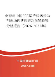 全球与中国FCC增产轻烯烃助剂市场现状调研及前景趋势分析报告（2026-2032年）