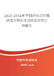 2025-2031年中国风电齿轮箱制造市场现状调研及前景分析报告 2025-2031年中国风电齿轮箱制造市场现状调研及前景分析报告