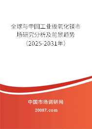 全球与中国工业级氧化镁市场研究分析及前景趋势(2025-2031年) 全球与中国工业级氧化镁市场研究分析及前景趋势(2025-2031年)