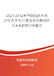 2025-2031年中国光伏系统EPC总承包行业发展全面调研与未来趋势分析报告 2025-2031年中国光伏系统EPC总承包行业发展全面调研与未来趋势分析报告