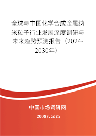 全球与中国化学合成金属纳米粒子行业发展深度调研与未来趋势预测报告(2024-2030年) 全球与中国化学合成金属纳米粒子行业发展深度调研与未来趋势预测报告(2024-2030年)