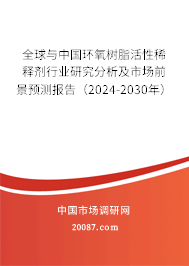 全球与中国环氧树脂活性稀释剂行业研究分析及市场前景预测报告（2024-2030年）