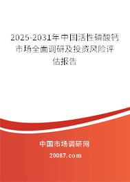 2025-2031年中国活性磷酸钙市场全面调研及投资风险评估报告