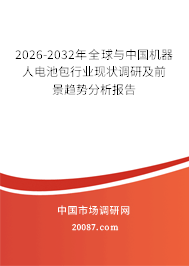 2026-2032年全球与中国机器人电池包行业现状调研及前景趋势分析报告 2026-2032年全球与中国机器人电池包行业现状调研及前景趋势分析报告