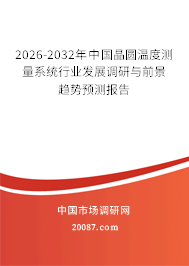 2026-2032年中国晶圆温度测量系统行业发展调研与前景趋势预测报告