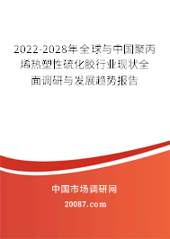 2022-2028年全球与中国聚丙烯热塑性硫化胶行业现状全面调研与发展趋势报告
