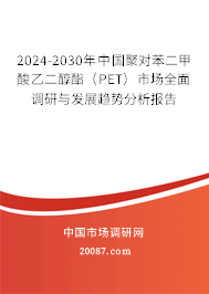 2024-2030年中国聚对苯二甲酸乙二醇酯（PET）市场全面调研与发展趋势分析报告