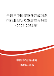 全球与中国聚醚多元醇消泡剂行业现状及发展前景报告(2025-2031年) 全球与中国聚醚多元醇消泡剂行业现状及发展前景报告(2025-2031年)