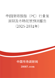 中国聚碳酸酯（PC）行业发展研及市场前景预测报告（2025-2031年）