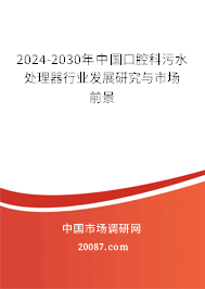 2024-2030年中国口腔科污水处理器行业发展研究与市场前景