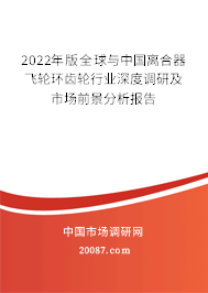 2022年版全球与中国离合器飞轮环齿轮行业深度调研及市场前景分析报告