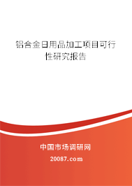 铝合金日用品加工项目可行性研究报告