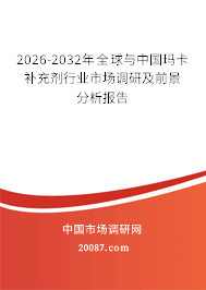 2026-2032年全球与中国玛卡补充剂行业市场调研及前景分析报告
