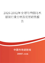 2026-2032年全球与中国马术服装行业分析及前景趋势报告