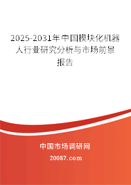 2025-2031年中国模块化机器人行业研究分析与市场前景报告 2025-2031年中国模块化机器人行业研究分析与市场前景报告