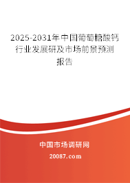 2025-2031年中国葡萄糖酸钙行业发展研及市场前景预测报告 2025-2031年中国葡萄糖酸钙行业发展研及市场前景预测报告