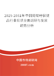2025-2031年中国葡萄籽保健品行业现状全面调研与发展趋势分析