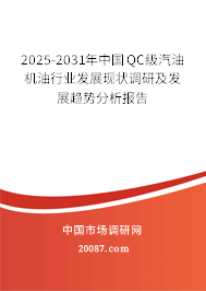 2025-2031年中国QC级汽油机油行业发展现状调研及发展趋势分析报告