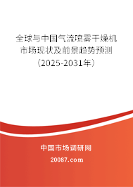 全球与中国气流喷雾干燥机市场现状及前景趋势预测（2025-2031年）