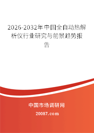 2026-2032年中国全自动热解析仪行业研究与前景趋势报告 2026-2032年中国全自动热解析仪行业研究与前景趋势报告