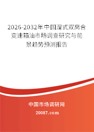 2026-2032年中国湿式双离合变速箱油市场调查研究与前景趋势预测报告