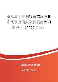 全球与中国湿钽电容器行业市场调查研究及发展趋势预测报告（2022年版）