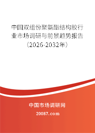 中国双组份聚氨酯结构胶行业市场调研与前景趋势报告（2026-2032年）
