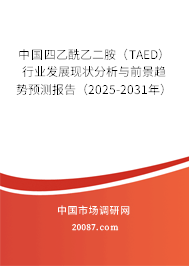 中国四乙酰乙二胺（TAED）行业发展现状分析与前景趋势预测报告（2025-2031年）