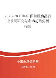 2025-2031年中国特医食品行业发展研究与市场前景分析报告 2025-2031年中国特医食品行业发展研究与市场前景分析报告