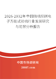 2026-2032年中国微机控制电子万能试验机行业发展研究与前景分析报告 2026-2032年中国微机控制电子万能试验机行业发展研究与前景分析报告