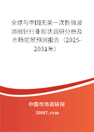 全球与中国无菌一次性微波消融针行业现状调研分析及市场前景预测报告（2025-2031年）