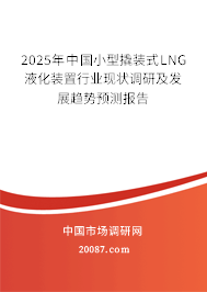 2025年中国小型撬装式LNG液化装置行业现状调研及发展趋势预测报告