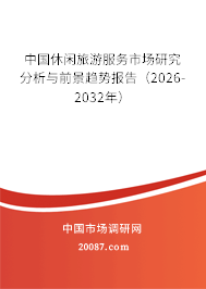 中国休闲旅游服务市场研究分析与前景趋势报告（2026-2032年）